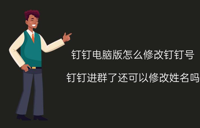 钉钉电脑版怎么修改钉钉号 钉钉进群了还可以修改姓名吗？